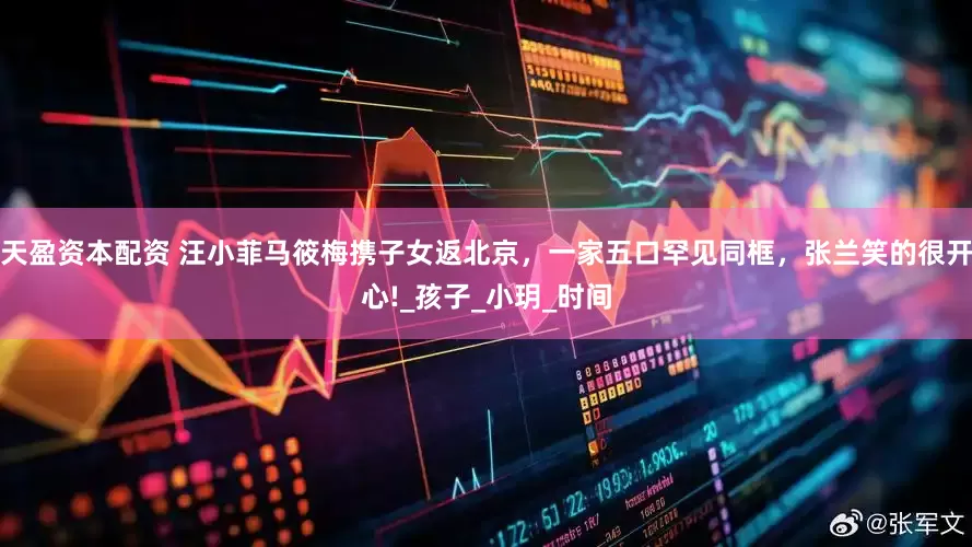 天盈资本配资 汪小菲马筱梅携子女返北京，一家五口罕见同框，张兰笑的很开心!_孩子_小玥_时间