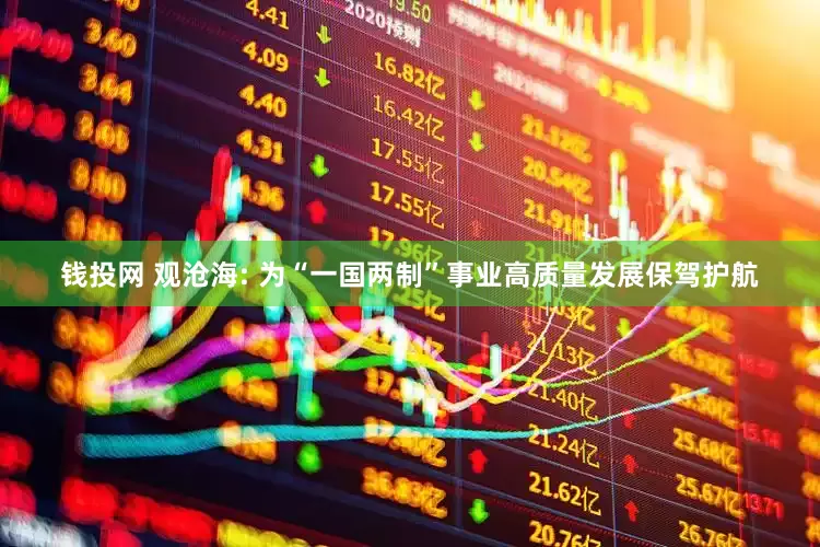 钱投网 观沧海: 为“一国两制”事业高质量发展保驾护航