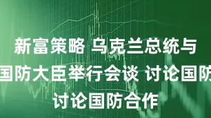 新富策略 乌克兰总统与丹麦国防大臣举行会谈 讨论国防合作