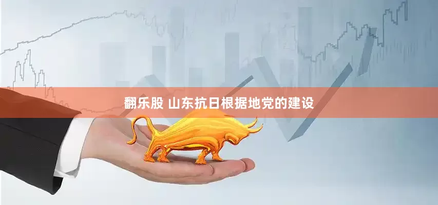 翻乐股 山东抗日根据地党的建设