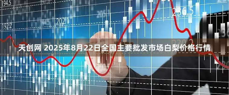 天创网 2025年8月22日全国主要批发市场白梨价格行情