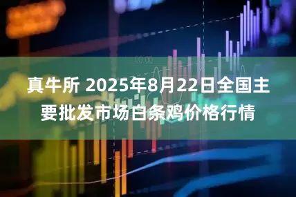 真牛所 2025年8月22日全国主要批发市场白条鸡价格行情