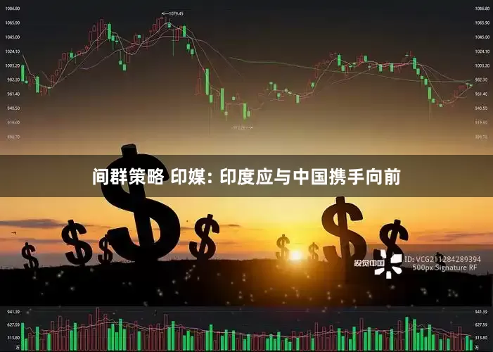 间群策略 印媒: 印度应与中国携手向前