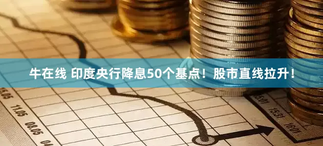牛在线 印度央行降息50个基点！股市直线拉升！