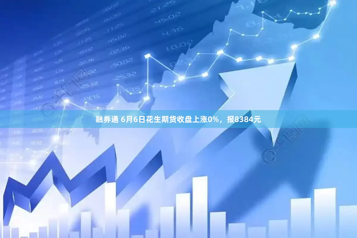 融券通 6月6日花生期货收盘上涨0%，报8384元