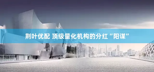荆叶优配 顶级量化机构的分红“阳谋”