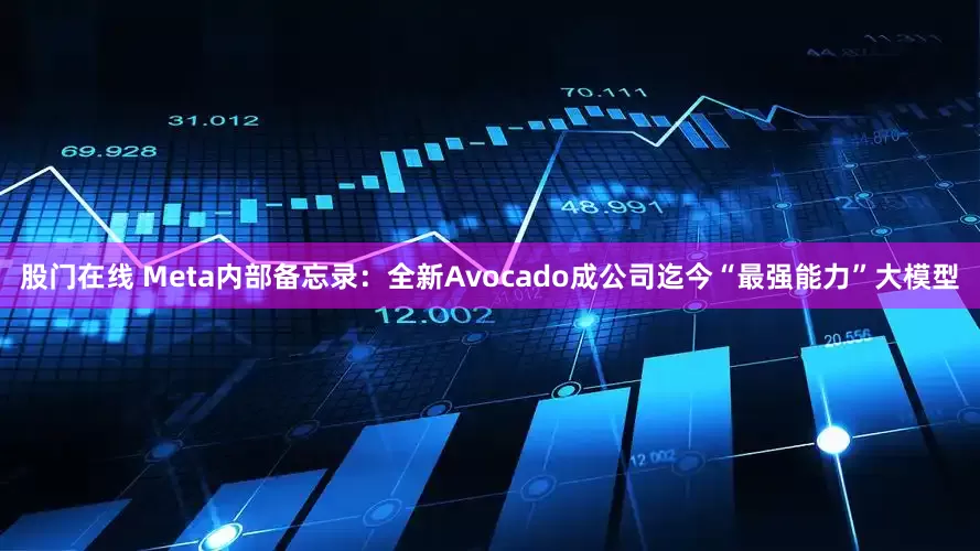 股门在线 Meta内部备忘录：全新Avocado成公司迄今“最强能力”大模型