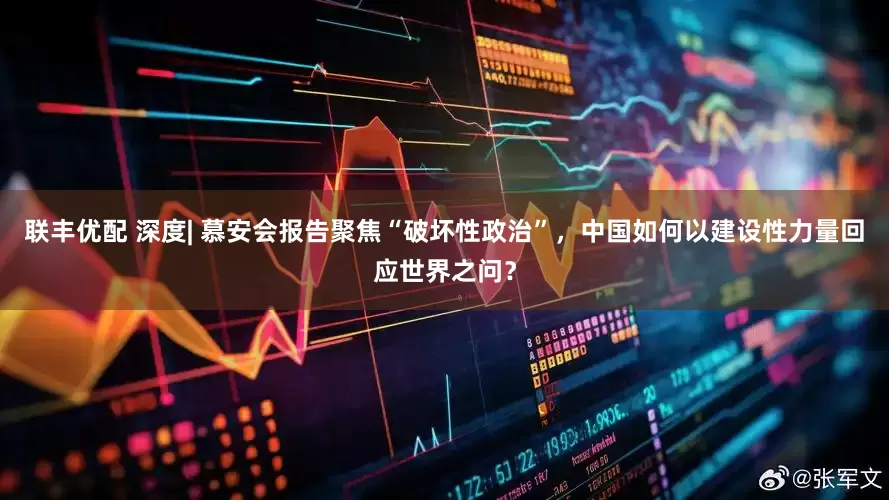 联丰优配 深度| 慕安会报告聚焦“破坏性政治”，中国如何以建设性力量回应世界之问？