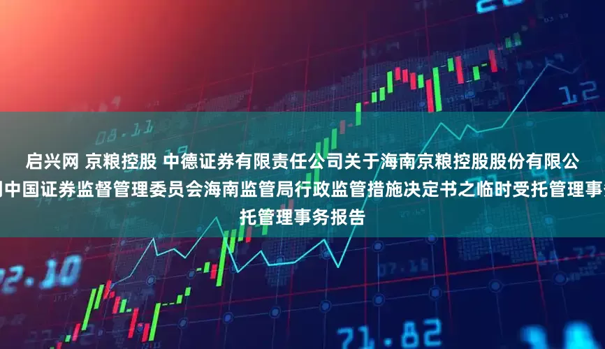 启兴网 京粮控股 中德证券有限责任公司关于海南京粮控股股份有限公司收到中国证券监督管理委员会海南监管局行政监管措施决定书之临时受托管理事务报告